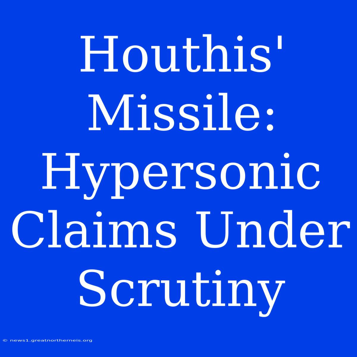 Houthis' Missile:  Hypersonic Claims Under Scrutiny