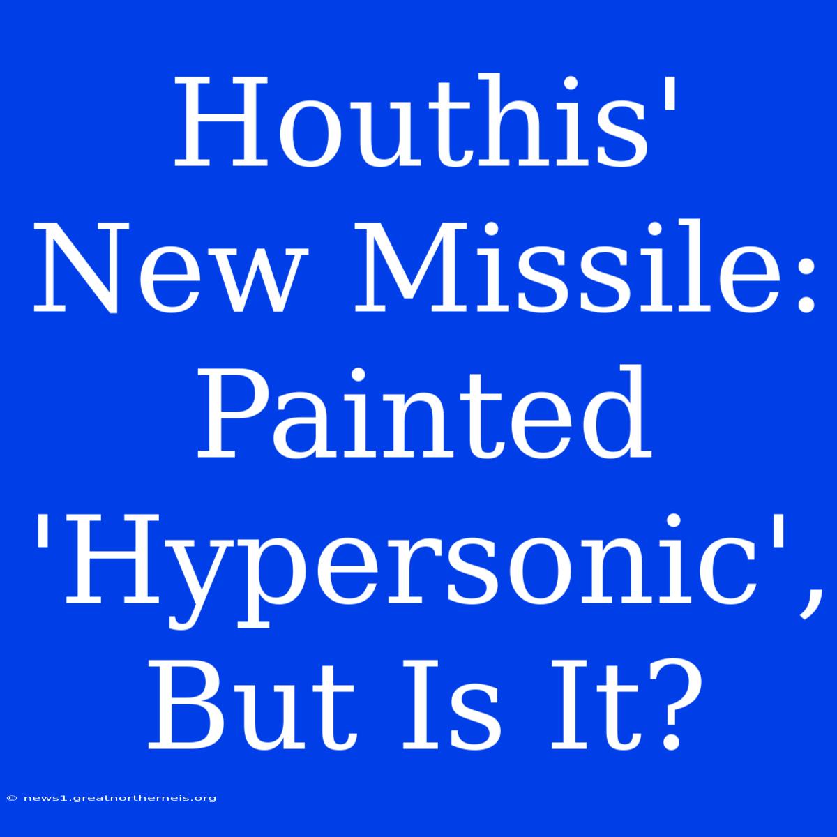 Houthis' New Missile: Painted 'Hypersonic', But Is It?