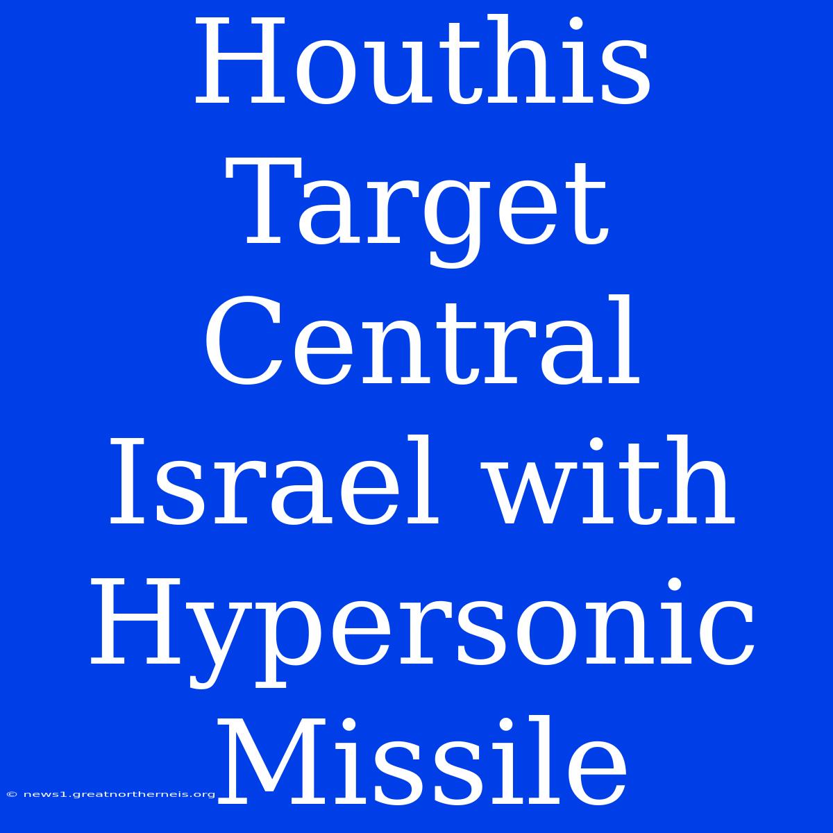 Houthis Target Central Israel With Hypersonic Missile