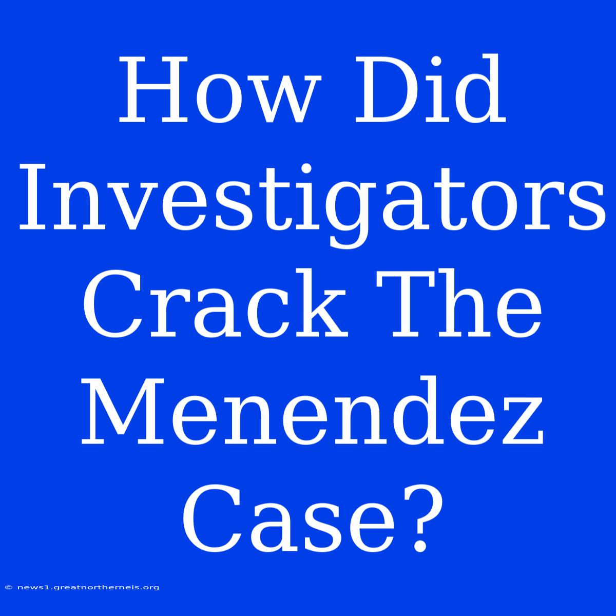 How Did Investigators Crack The Menendez Case?