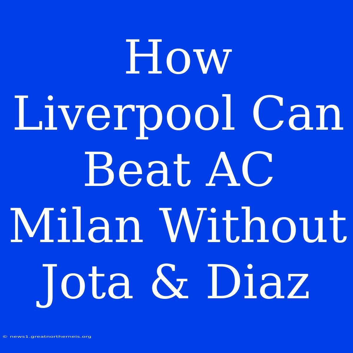 How Liverpool Can Beat AC Milan Without Jota & Diaz