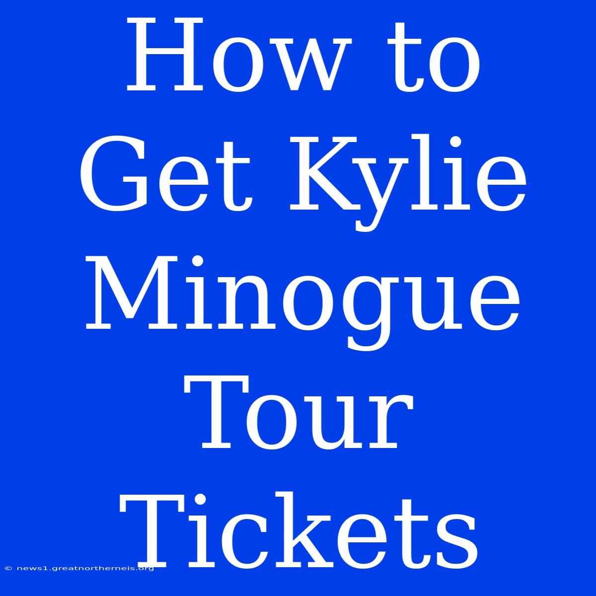 How To Get Kylie Minogue Tour Tickets