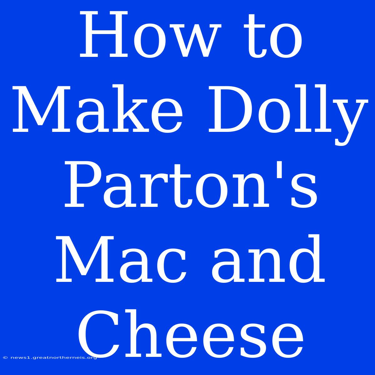 How To Make Dolly Parton's Mac And Cheese