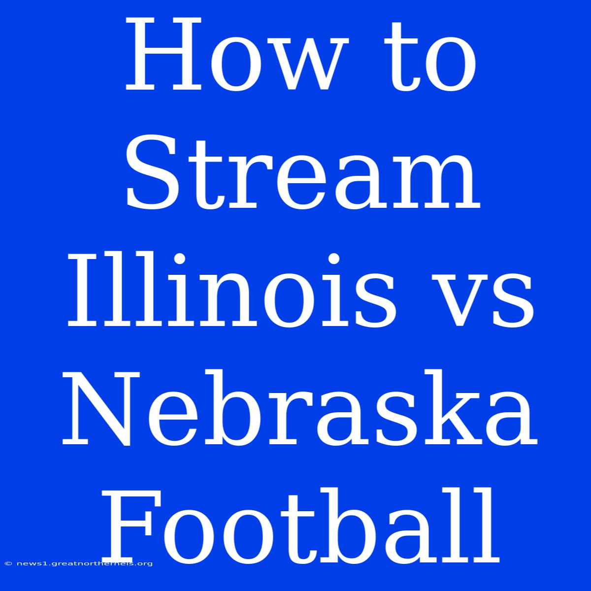 How To Stream Illinois Vs Nebraska Football