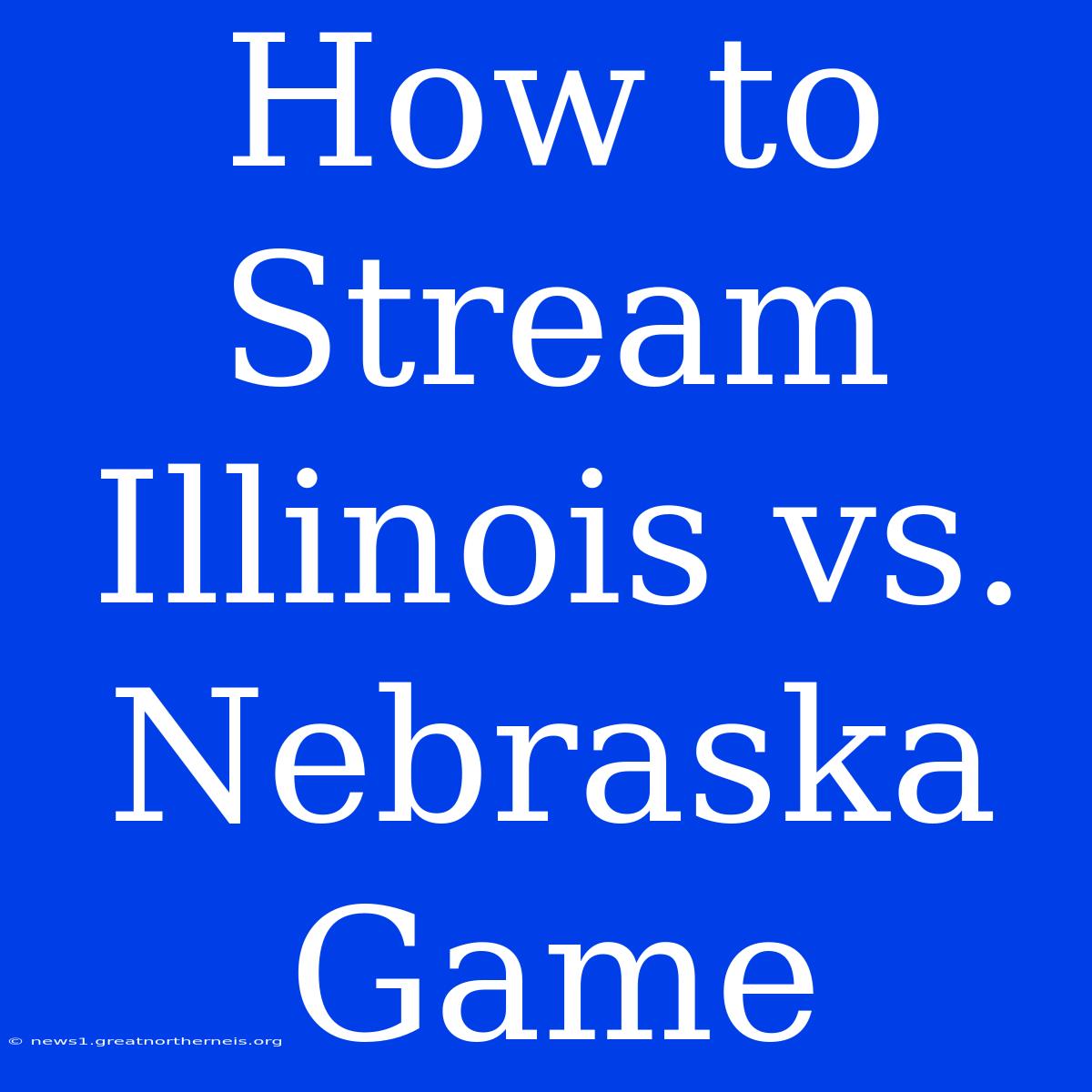 How To Stream Illinois Vs. Nebraska Game