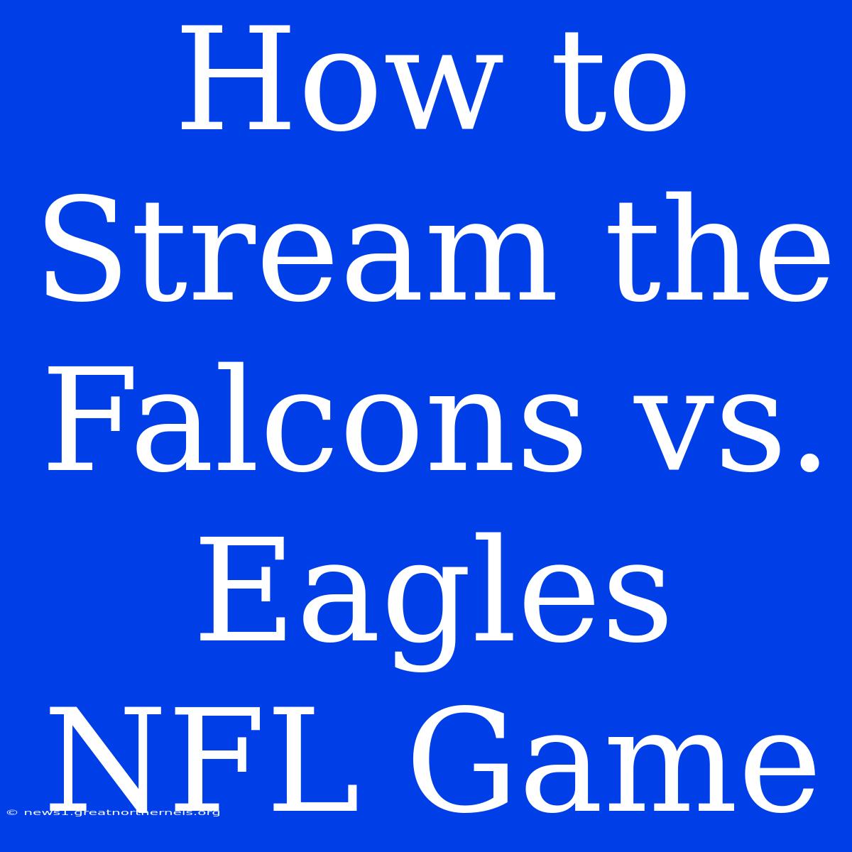 How To Stream The Falcons Vs. Eagles NFL Game