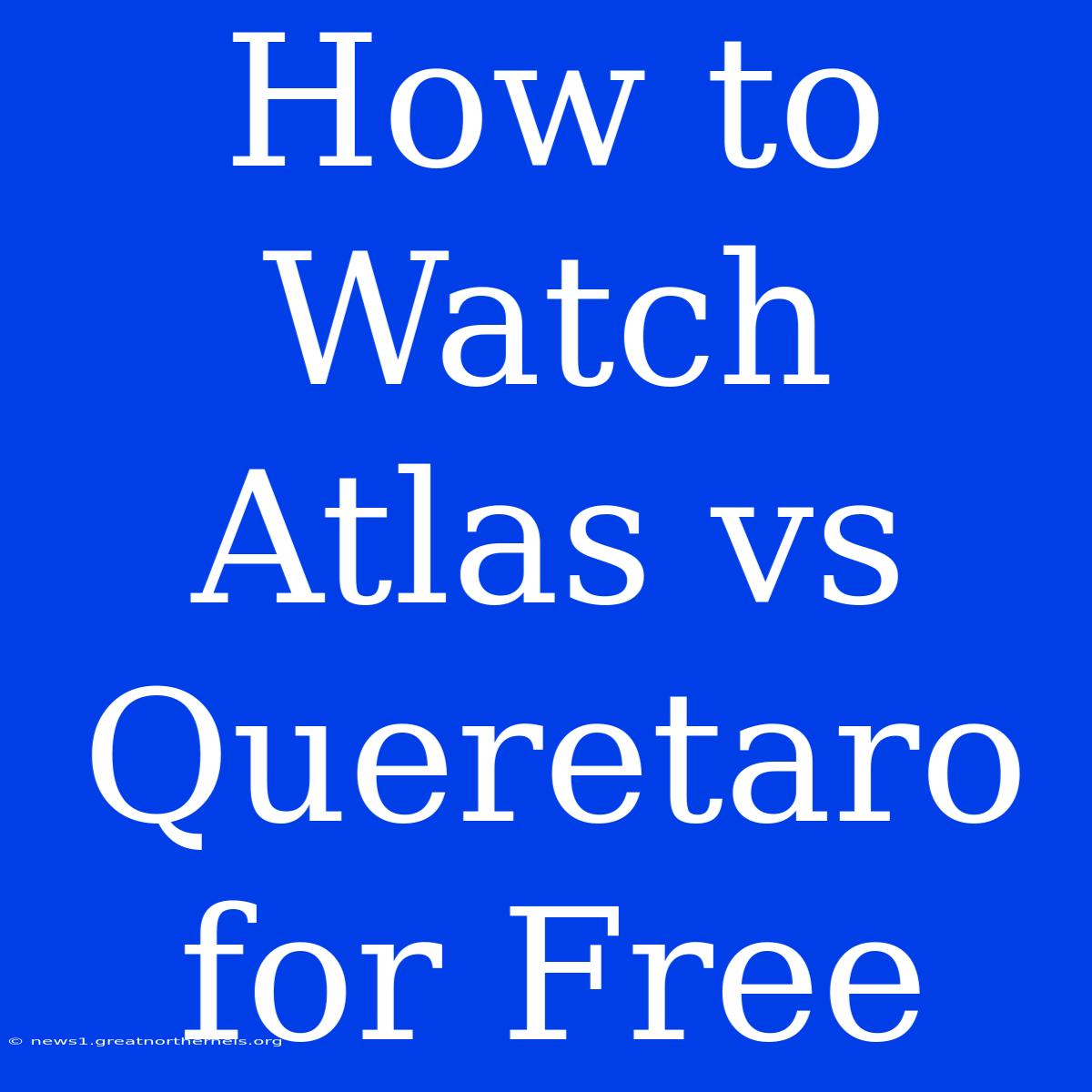 How To Watch Atlas Vs Queretaro For Free