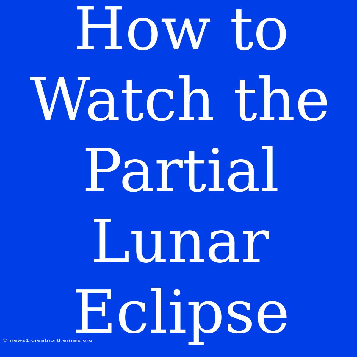 How To Watch The Partial Lunar Eclipse