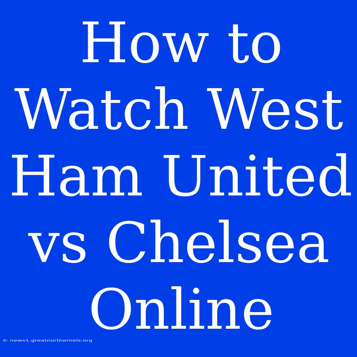 How To Watch West Ham United Vs Chelsea Online