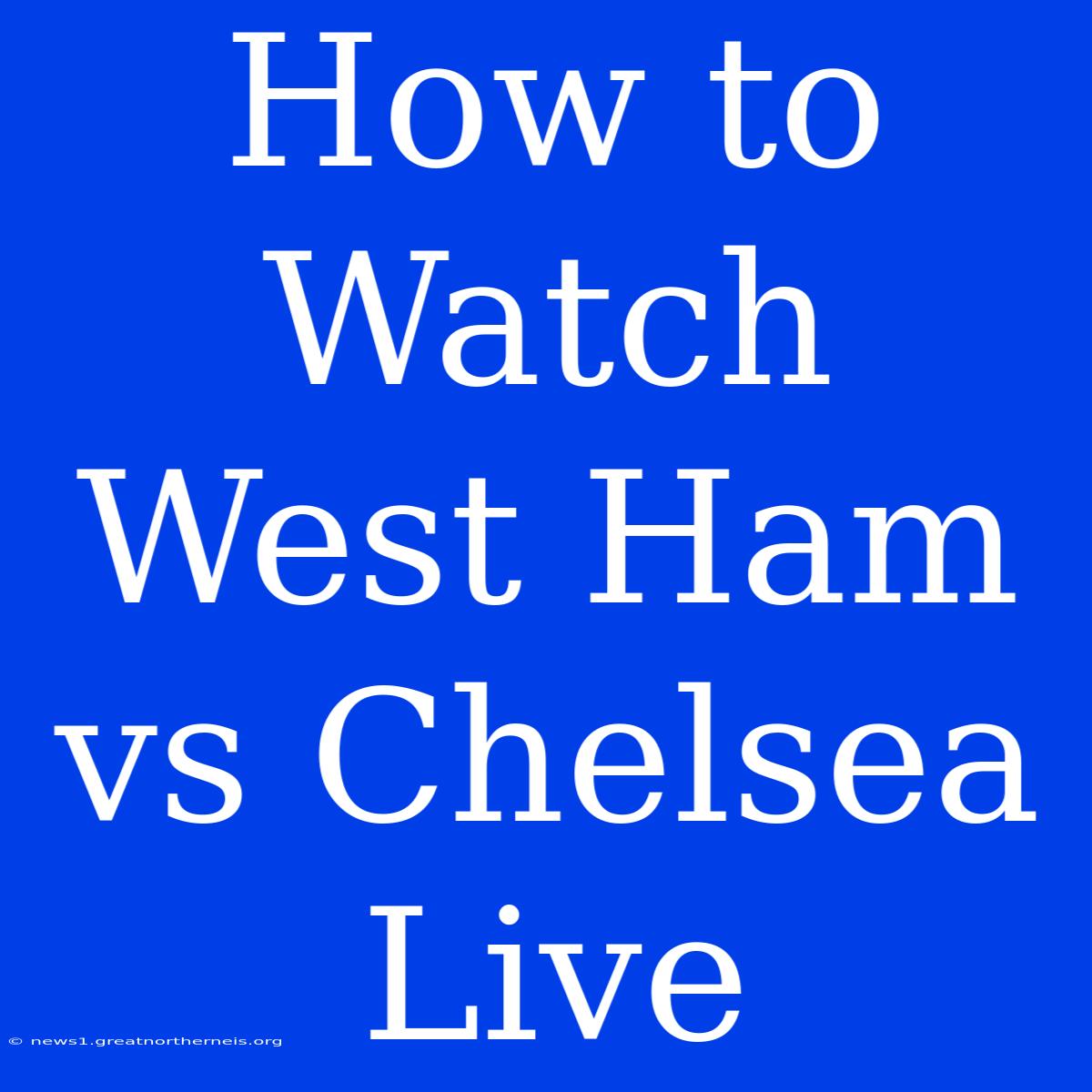 How To Watch West Ham Vs Chelsea Live