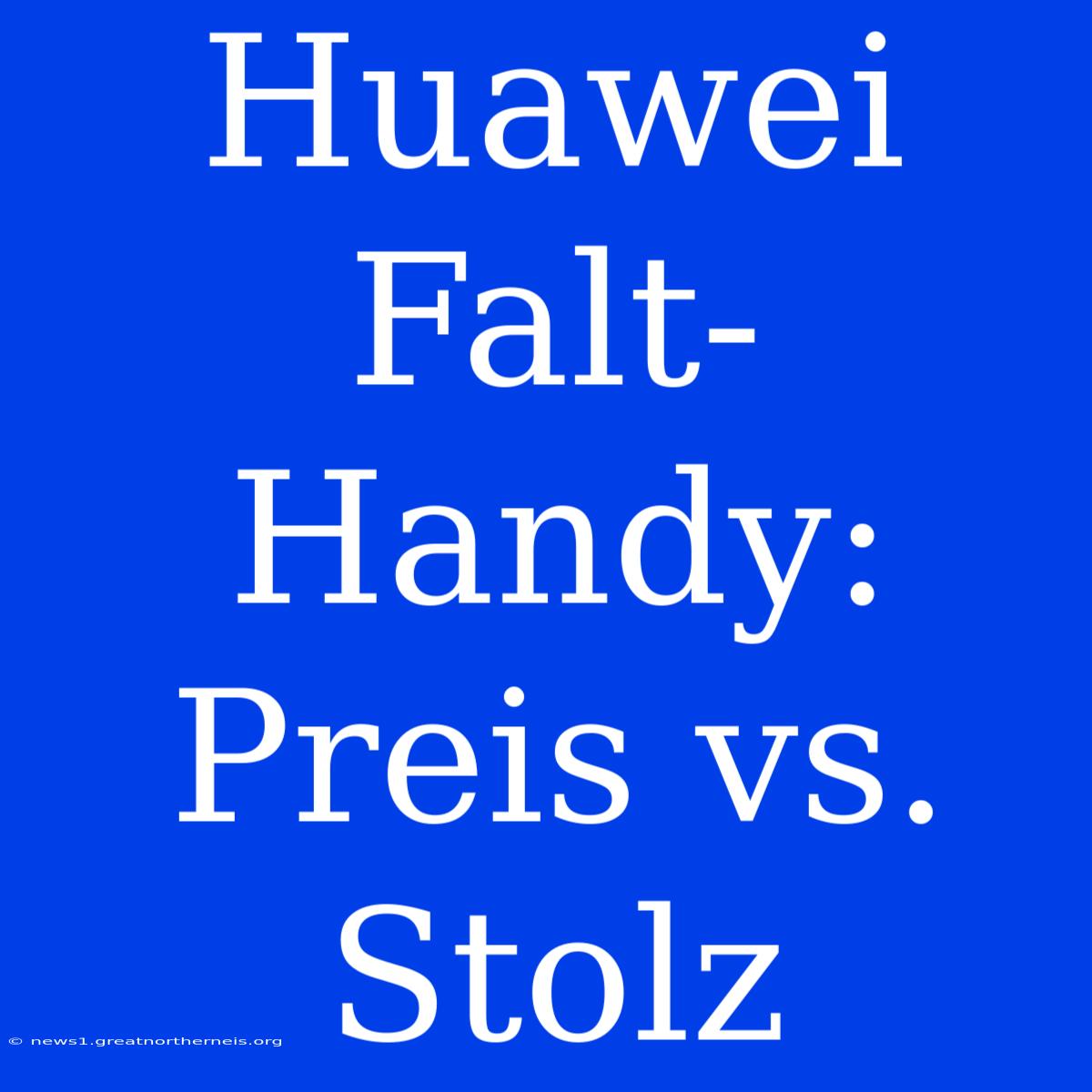 Huawei Falt-Handy: Preis Vs. Stolz