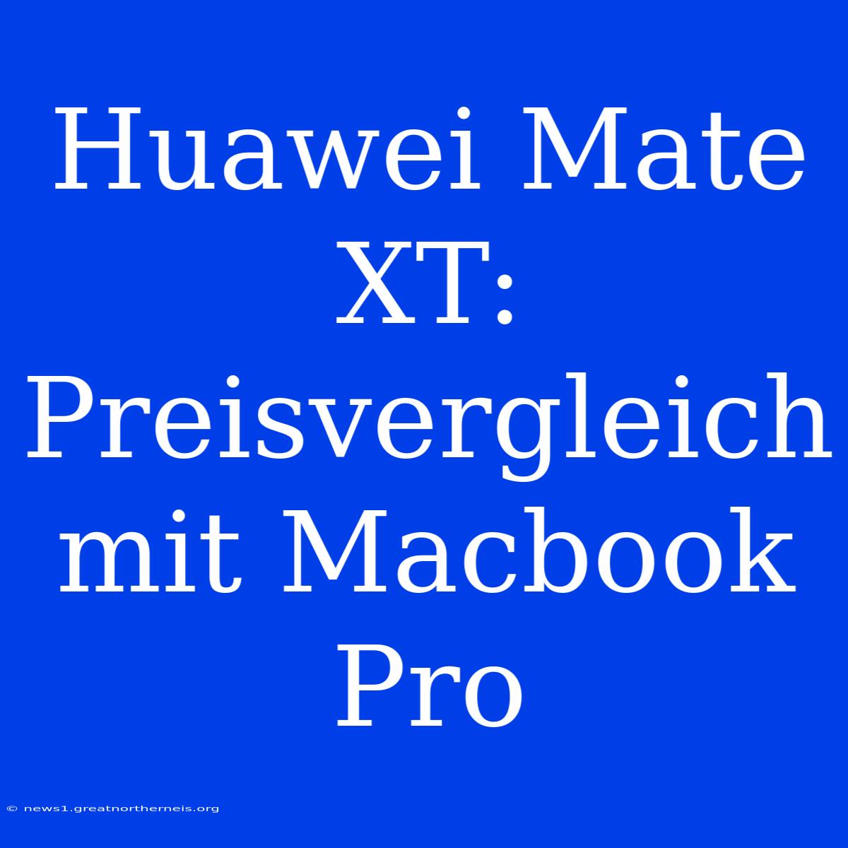 Huawei Mate XT: Preisvergleich Mit Macbook Pro