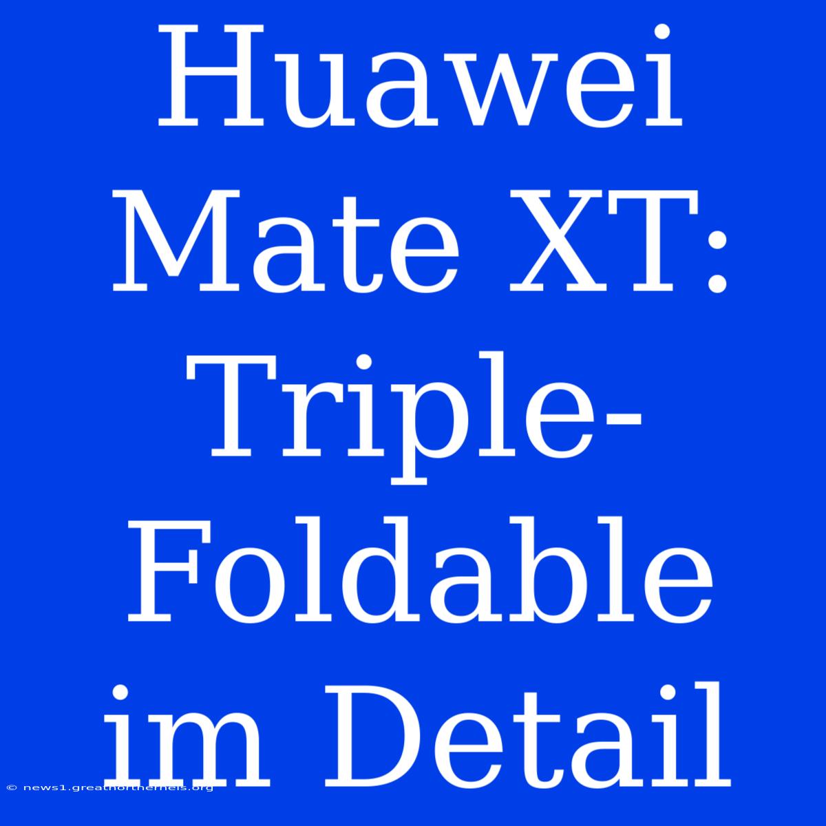 Huawei Mate XT: Triple-Foldable Im Detail