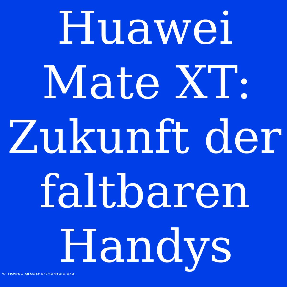 Huawei Mate XT: Zukunft Der Faltbaren Handys