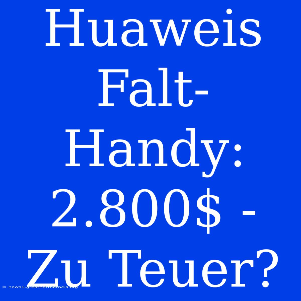 Huaweis Falt-Handy: 2.800$ - Zu Teuer?