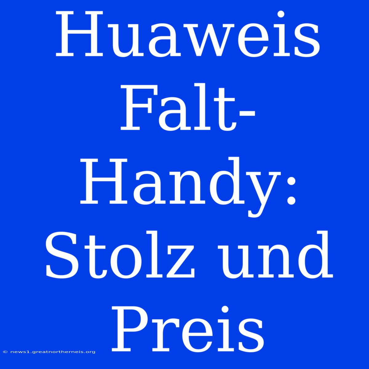 Huaweis Falt-Handy: Stolz Und Preis