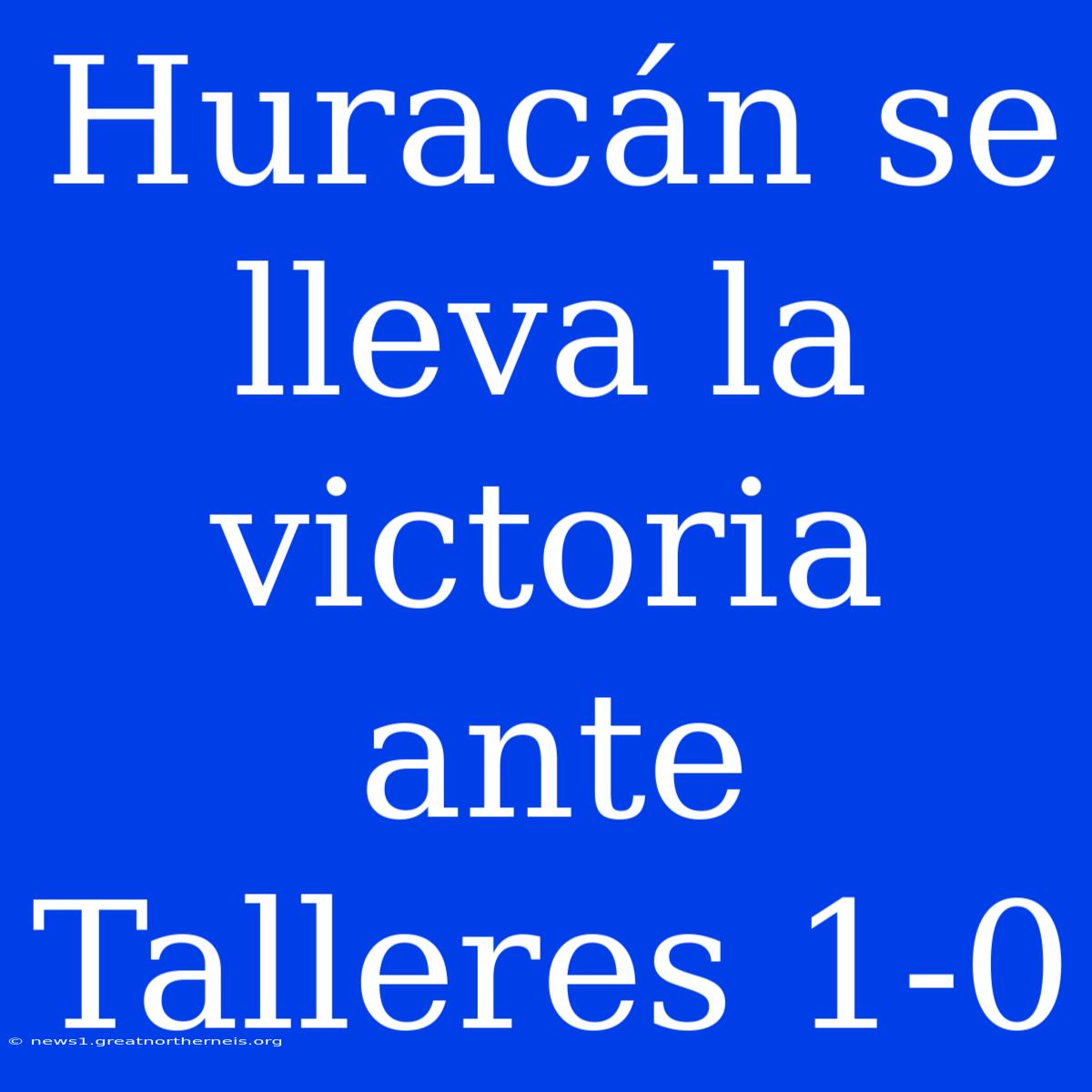 Huracán Se Lleva La Victoria Ante Talleres 1-0