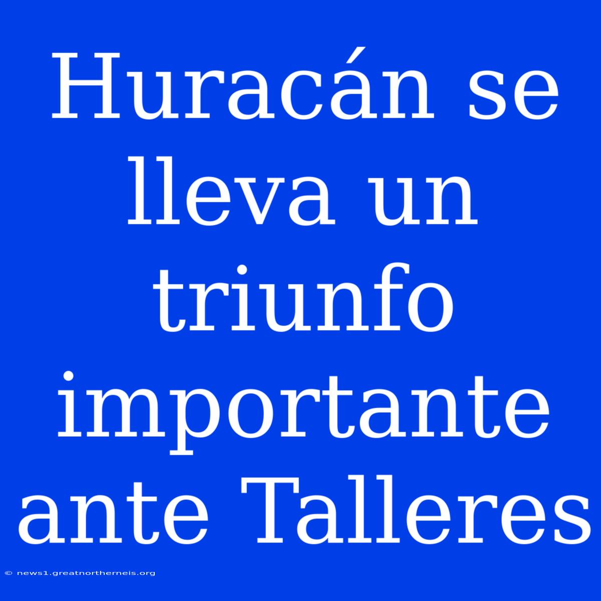 Huracán Se Lleva Un Triunfo Importante Ante Talleres