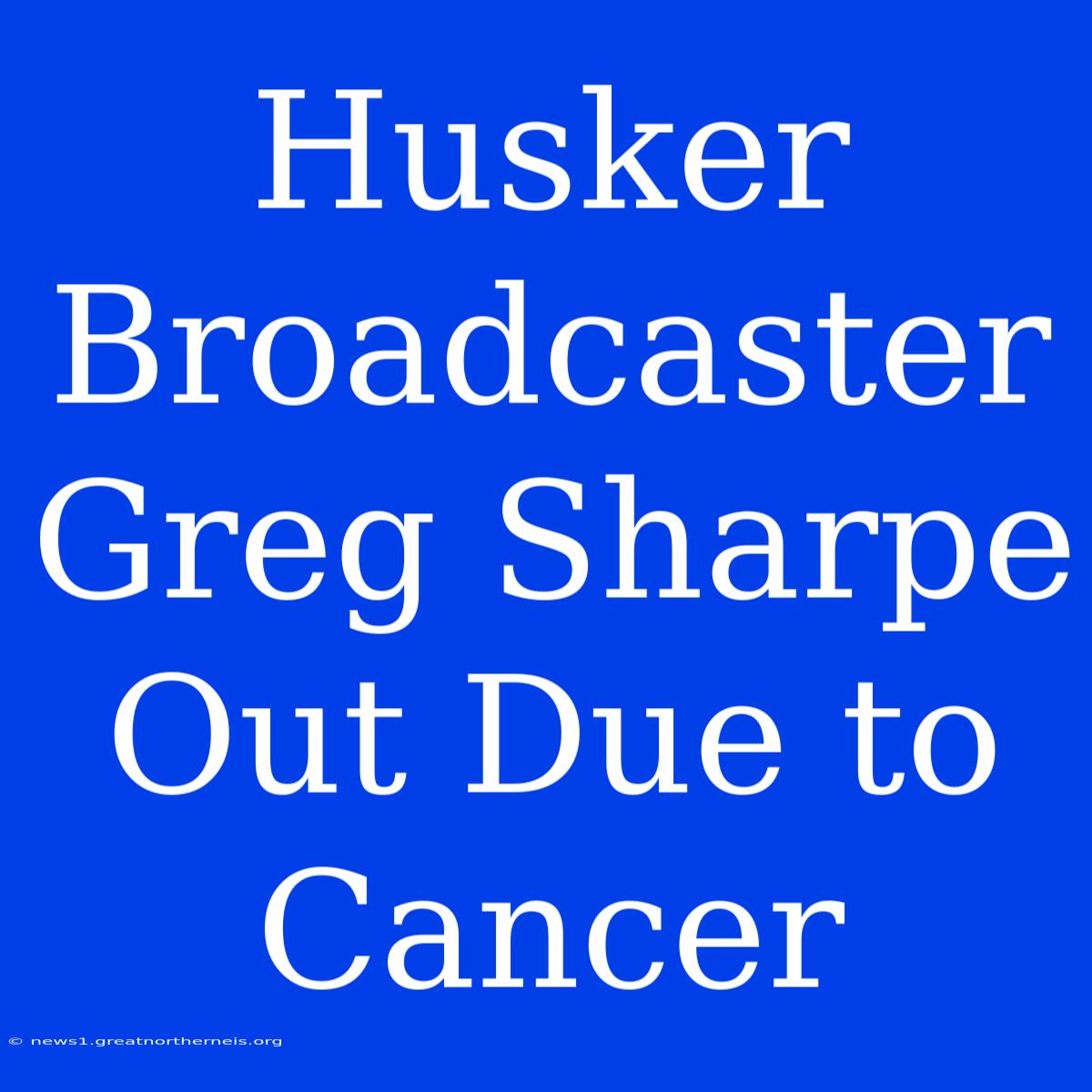 Husker Broadcaster Greg Sharpe Out Due To Cancer