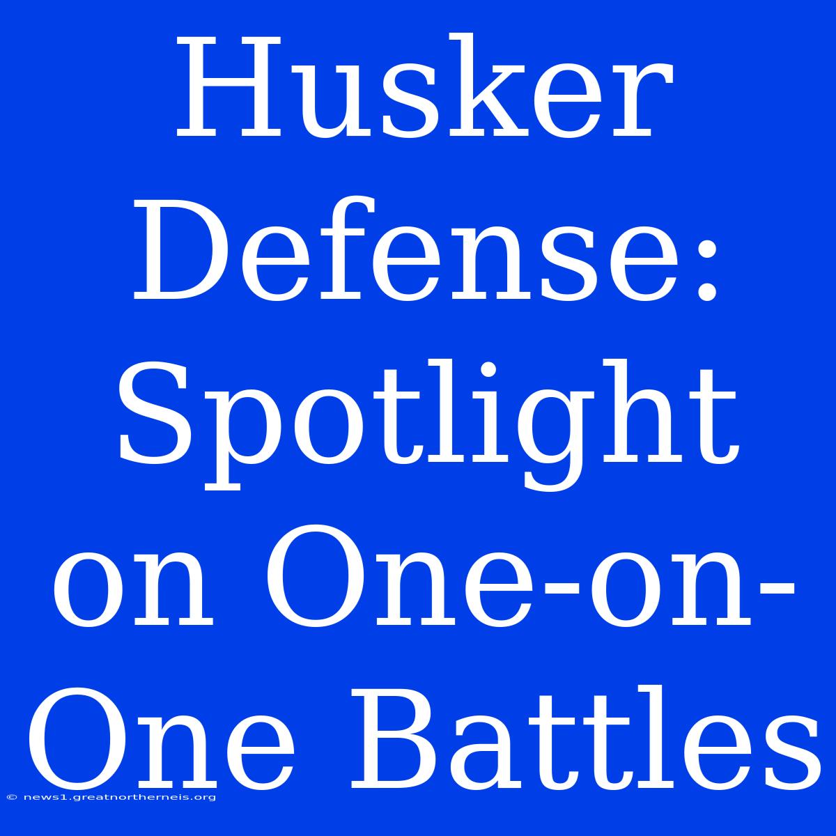 Husker Defense: Spotlight On One-on-One Battles