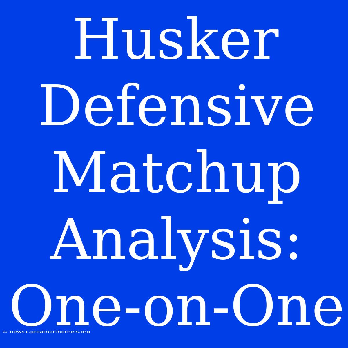 Husker Defensive Matchup Analysis: One-on-One