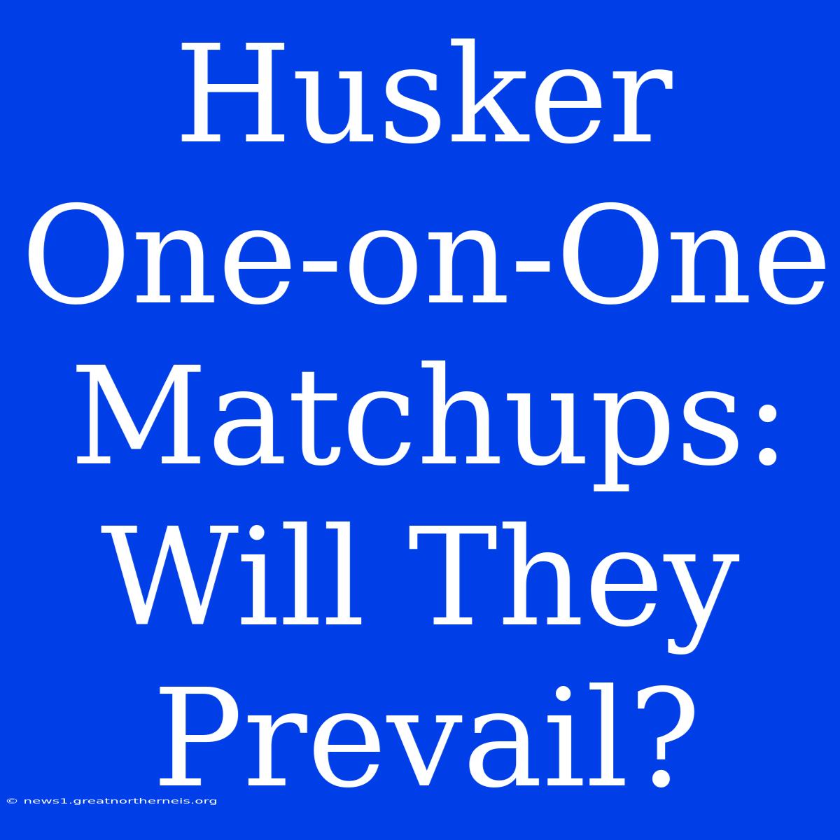 Husker One-on-One Matchups: Will They Prevail?