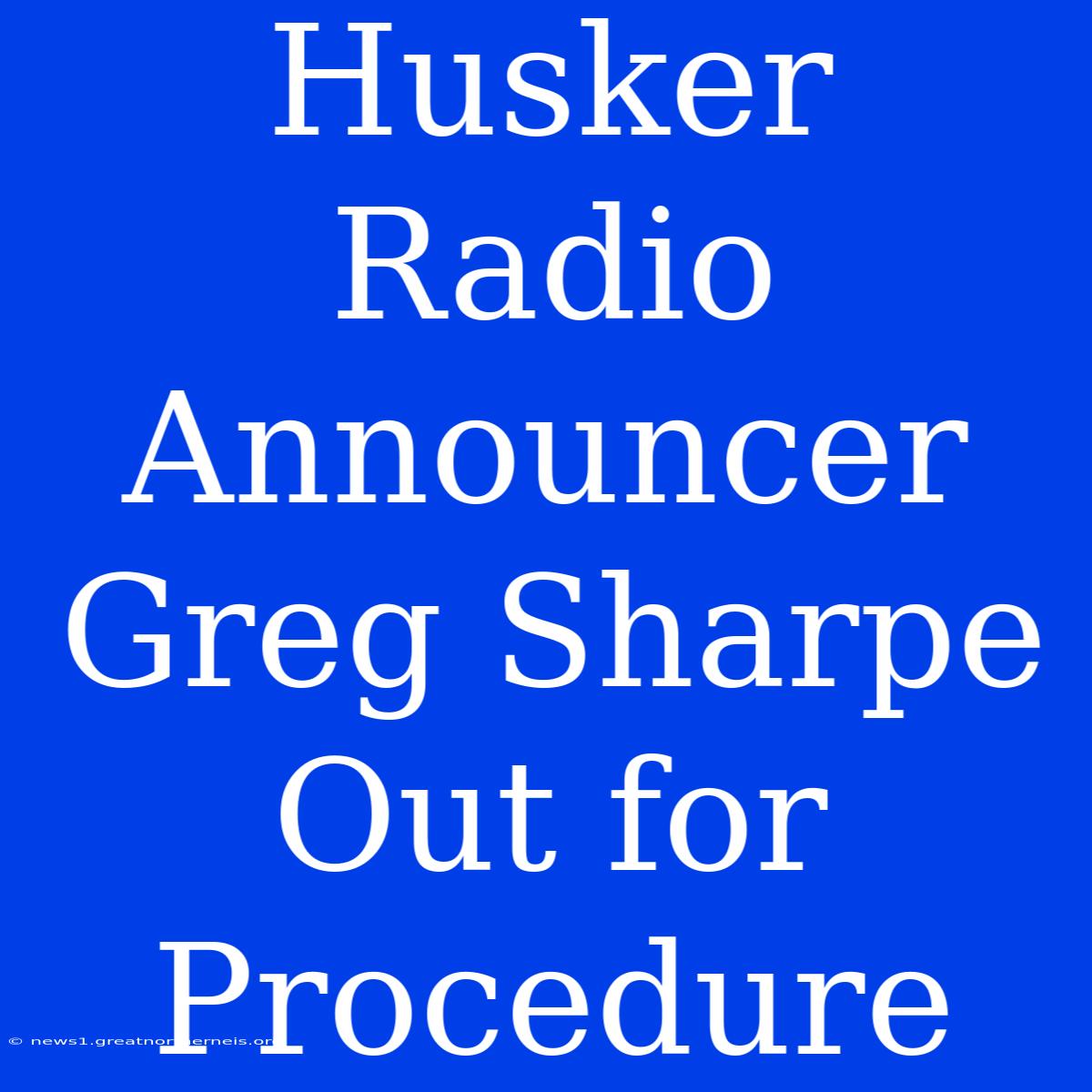 Husker Radio Announcer Greg Sharpe Out For Procedure