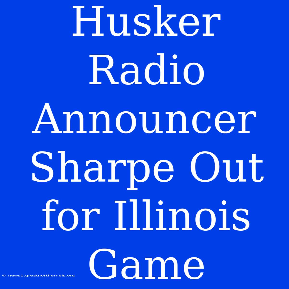 Husker Radio Announcer Sharpe Out For Illinois Game