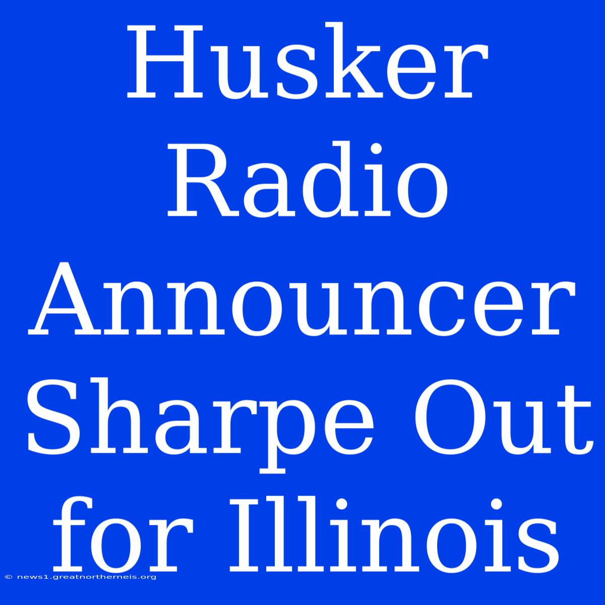 Husker Radio Announcer Sharpe Out For Illinois