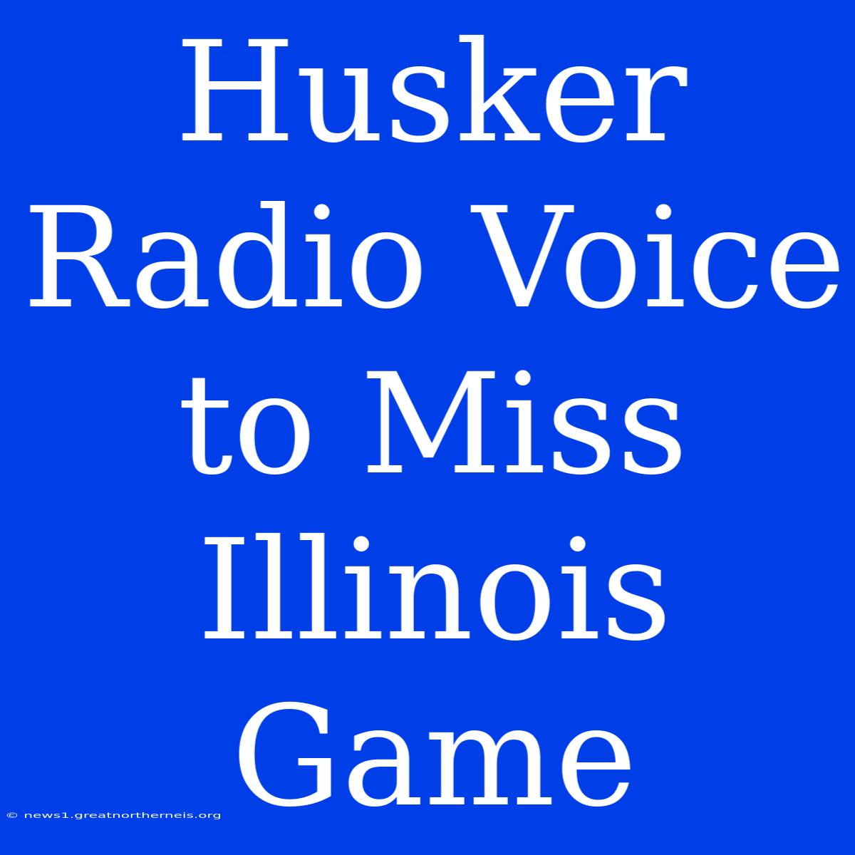 Husker Radio Voice To Miss Illinois Game