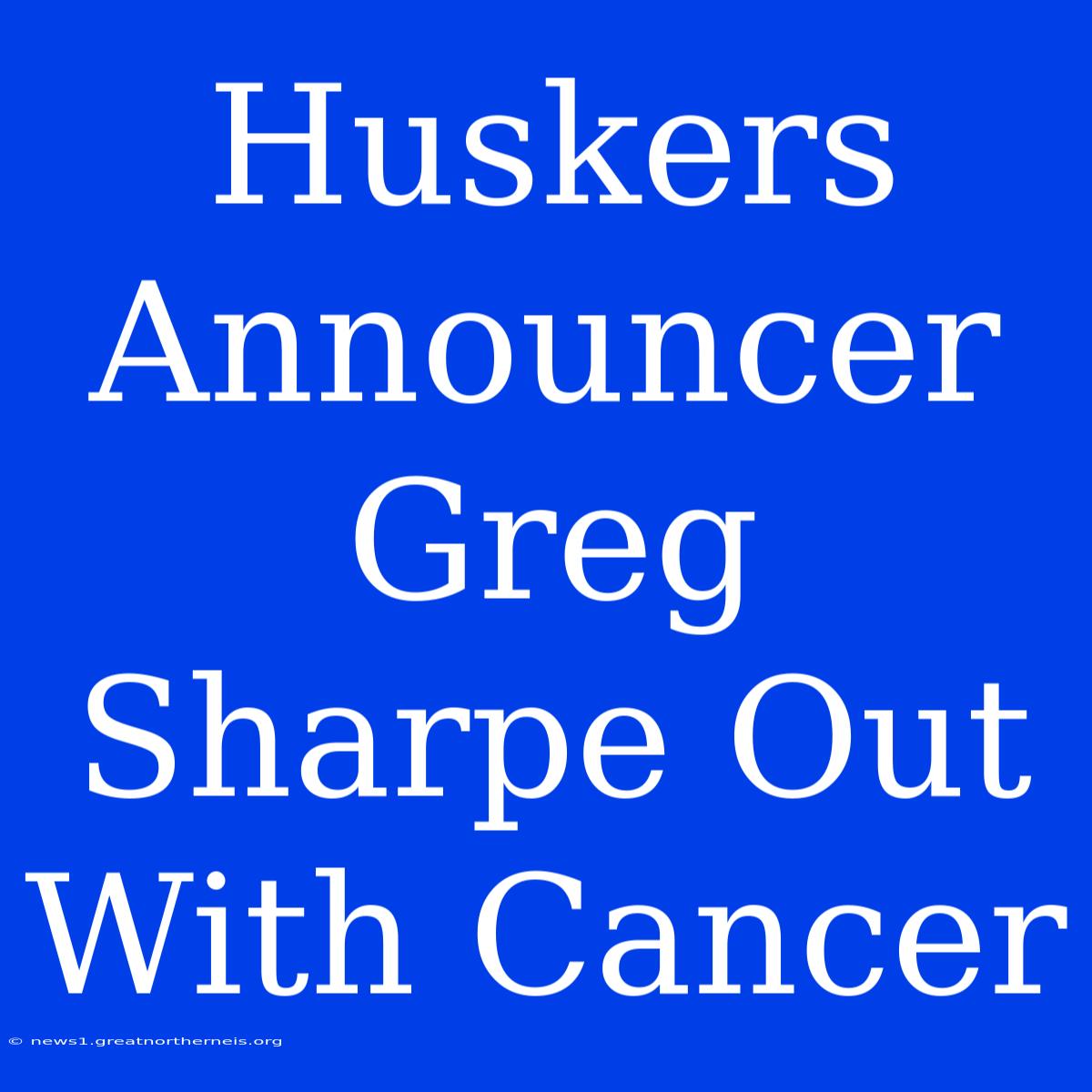 Huskers Announcer Greg Sharpe Out With Cancer