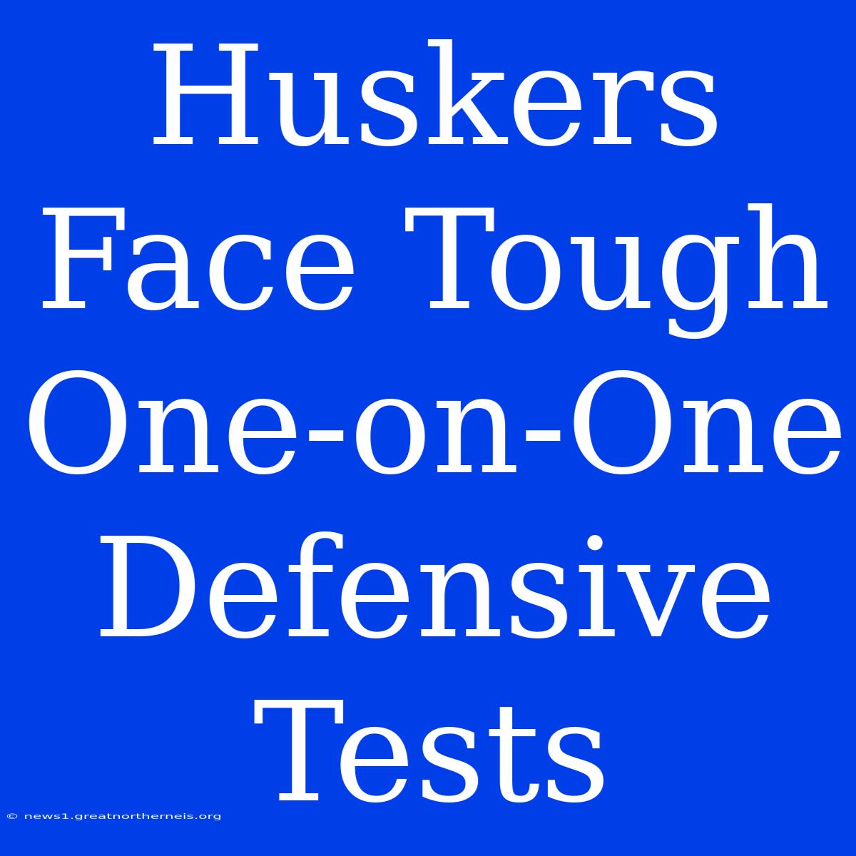 Huskers Face Tough One-on-One Defensive Tests