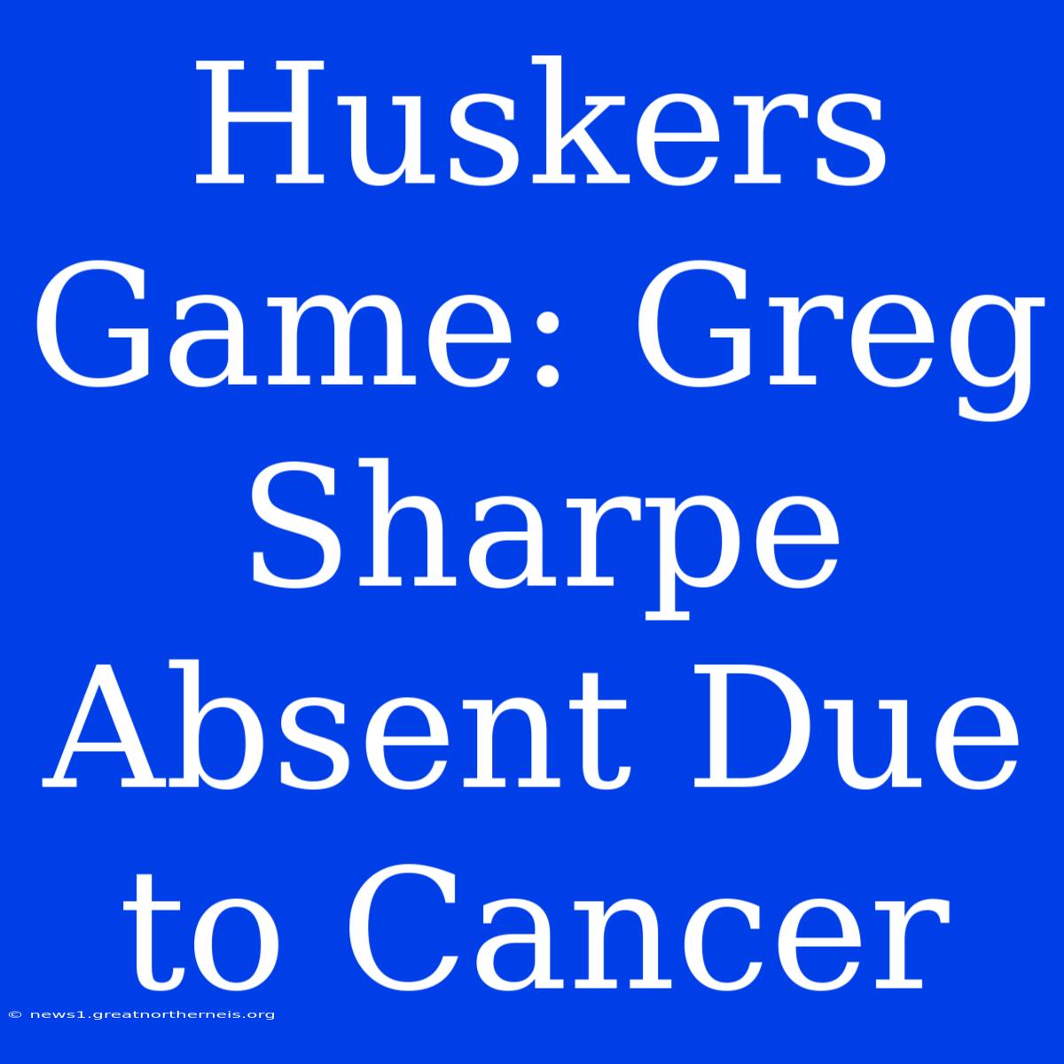 Huskers Game: Greg Sharpe Absent Due To Cancer