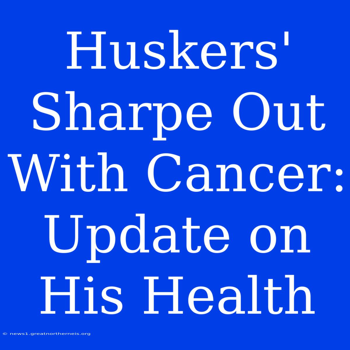 Huskers' Sharpe Out With Cancer: Update On His Health