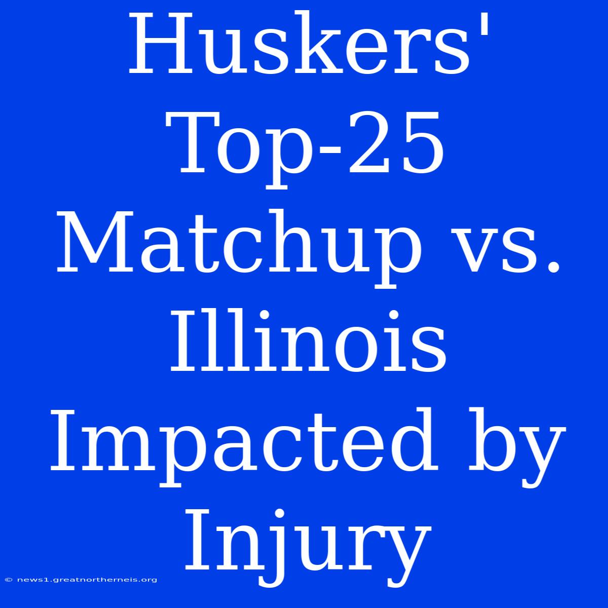 Huskers' Top-25 Matchup Vs. Illinois Impacted By Injury