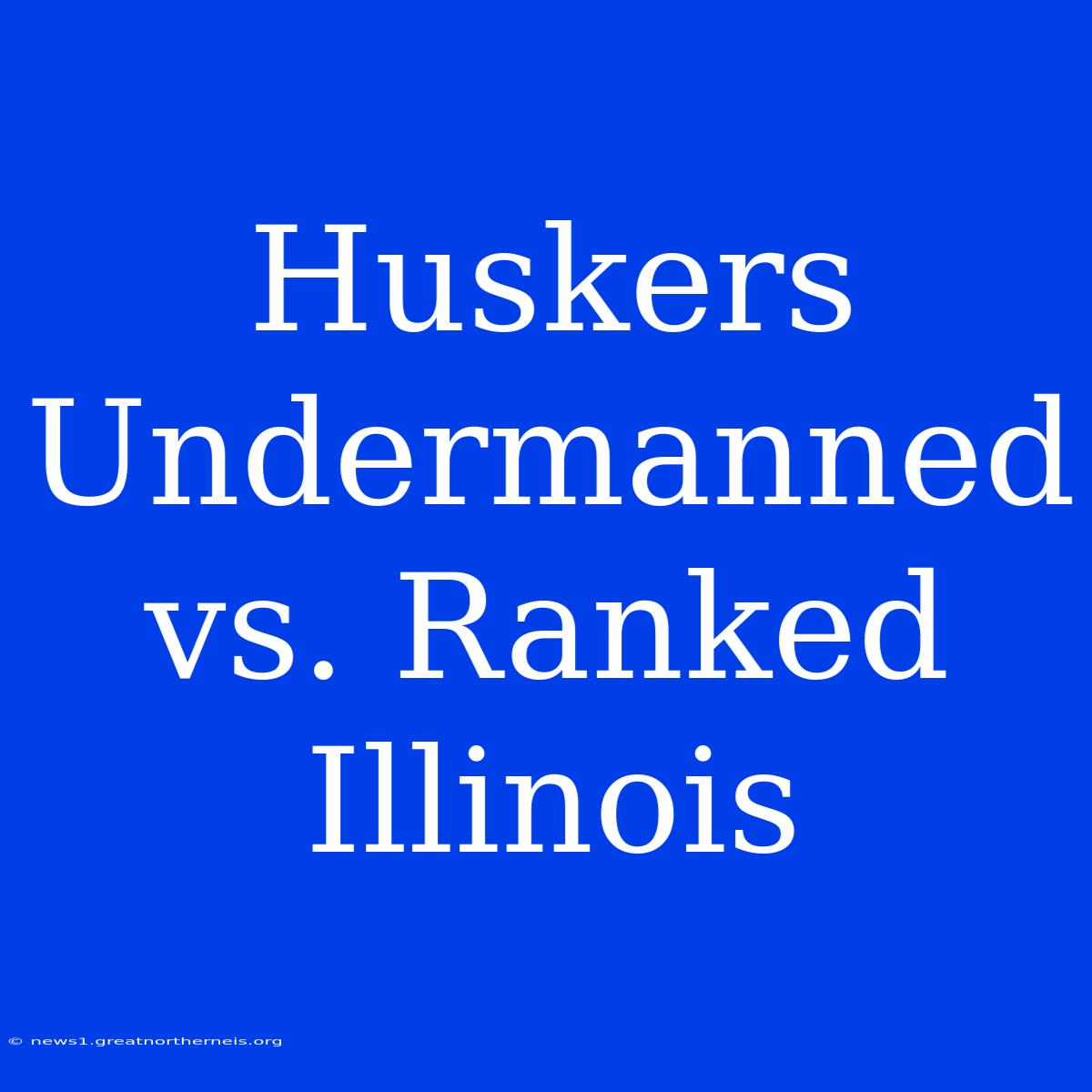 Huskers Undermanned Vs. Ranked Illinois