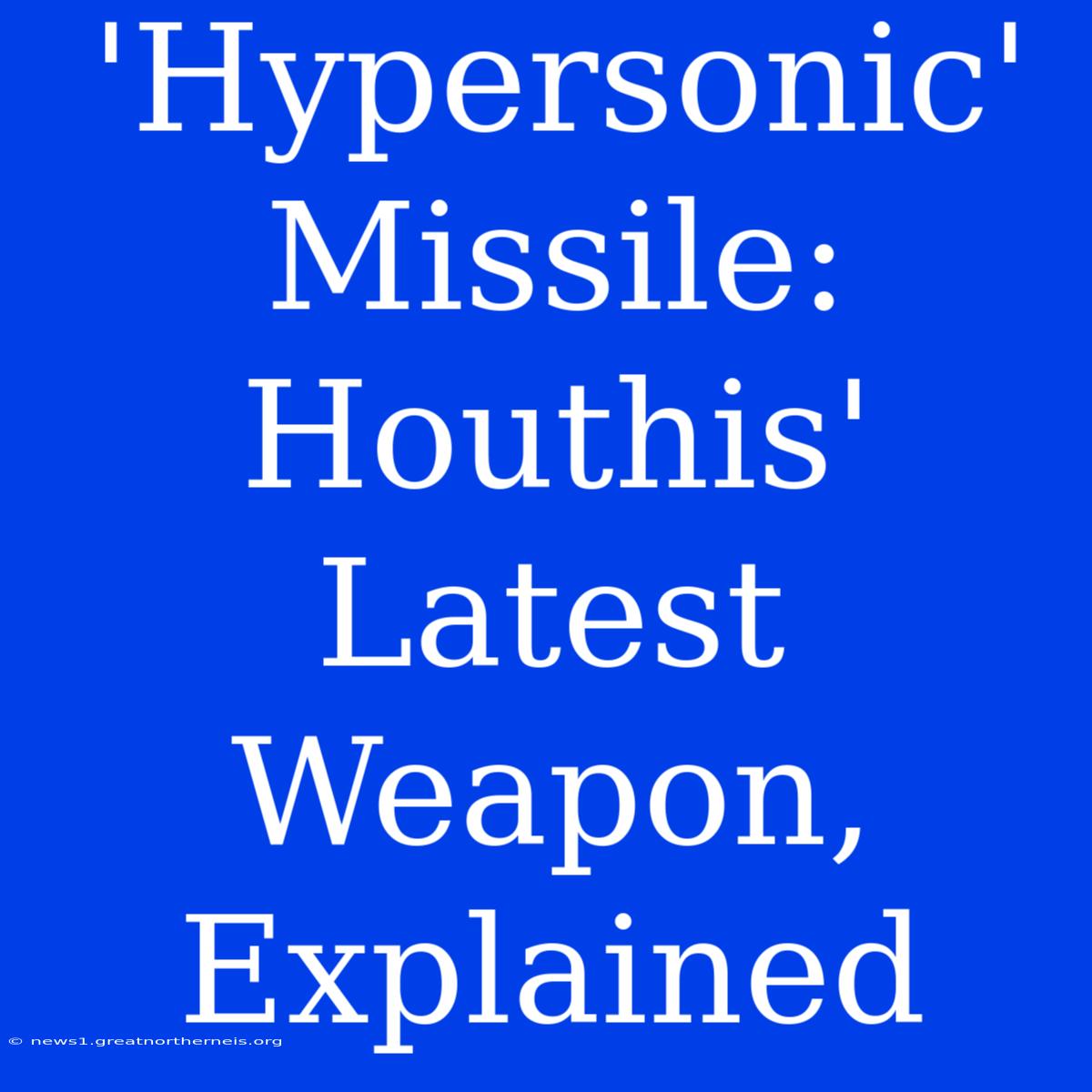 'Hypersonic' Missile: Houthis' Latest Weapon, Explained