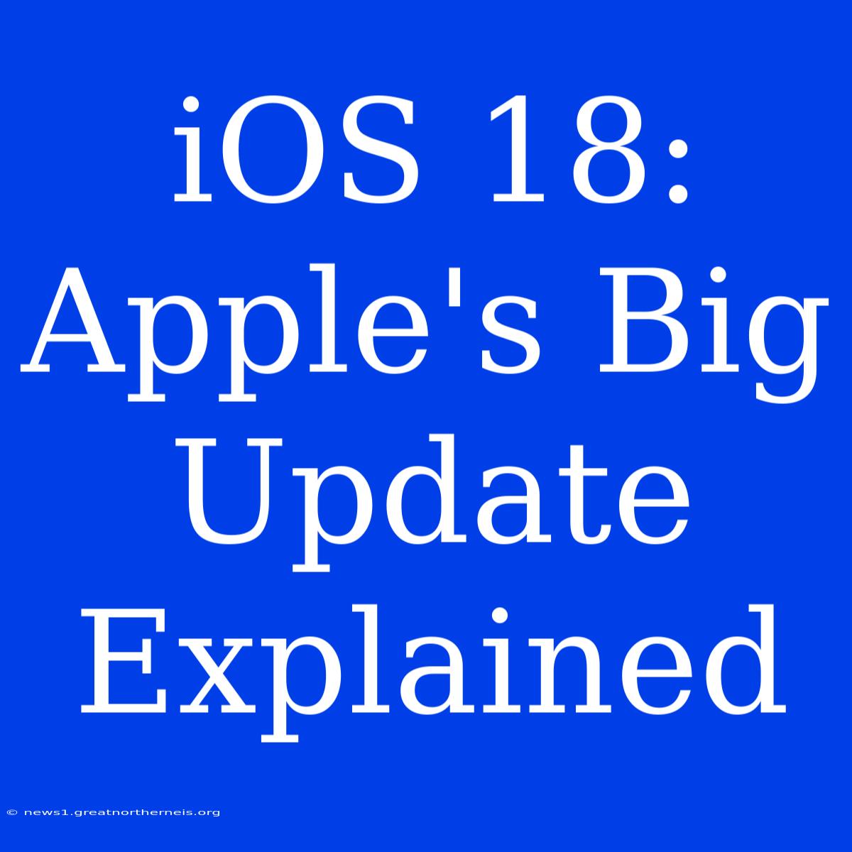 IOS 18: Apple's Big Update Explained