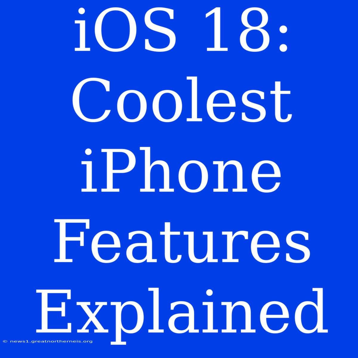 IOS 18: Coolest IPhone Features Explained