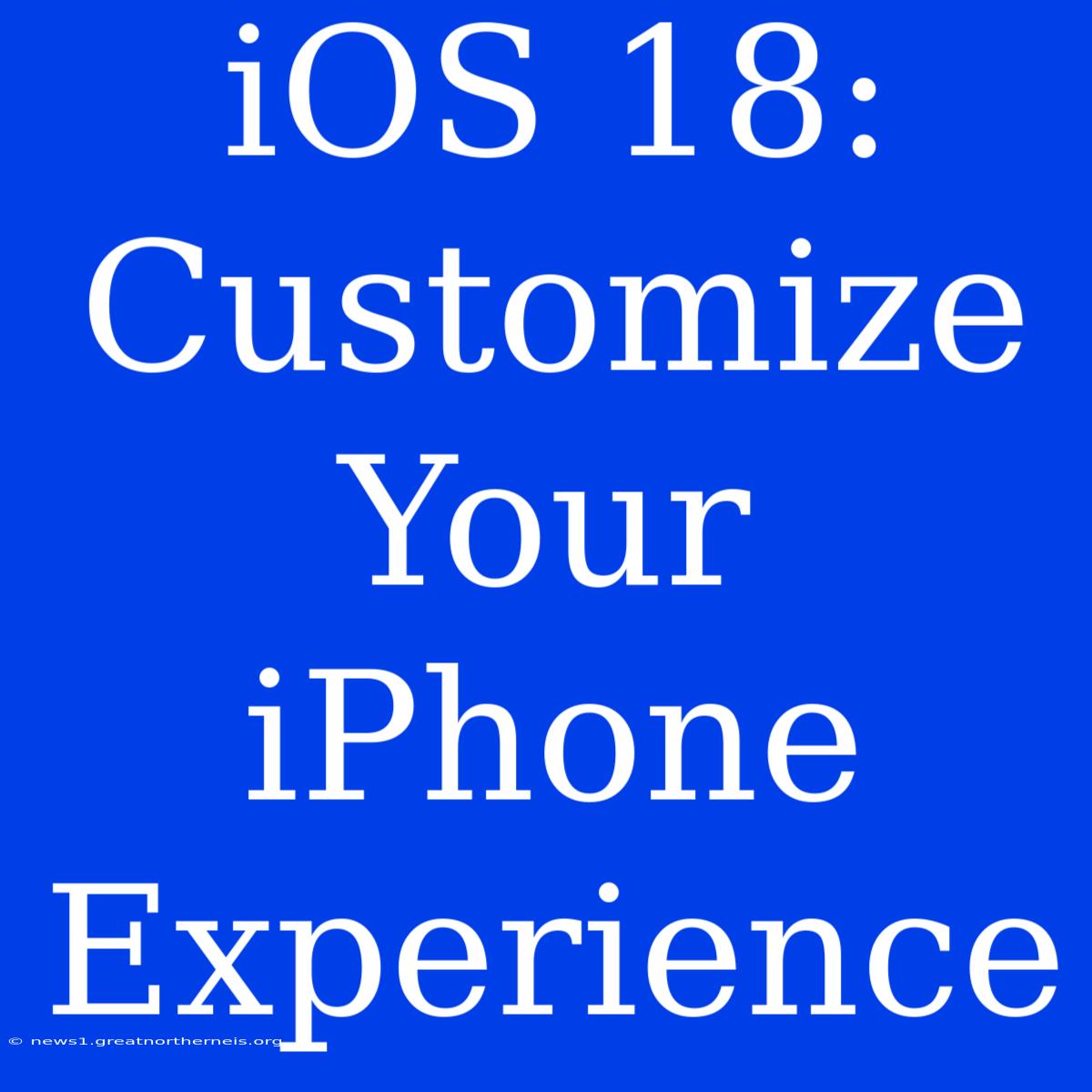 IOS 18: Customize Your IPhone Experience