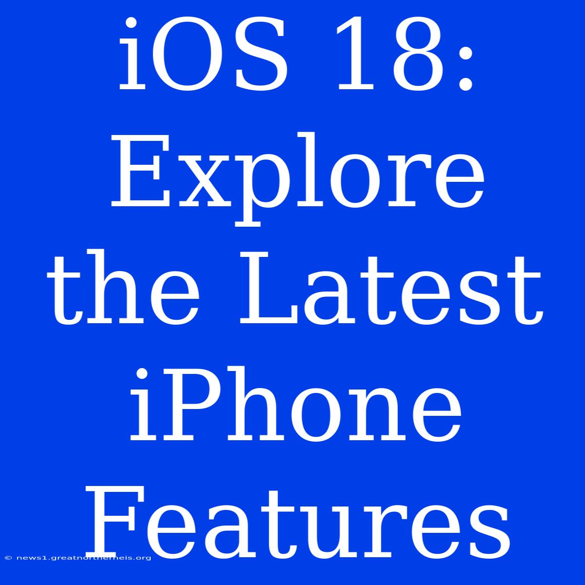 IOS 18: Explore The Latest IPhone Features