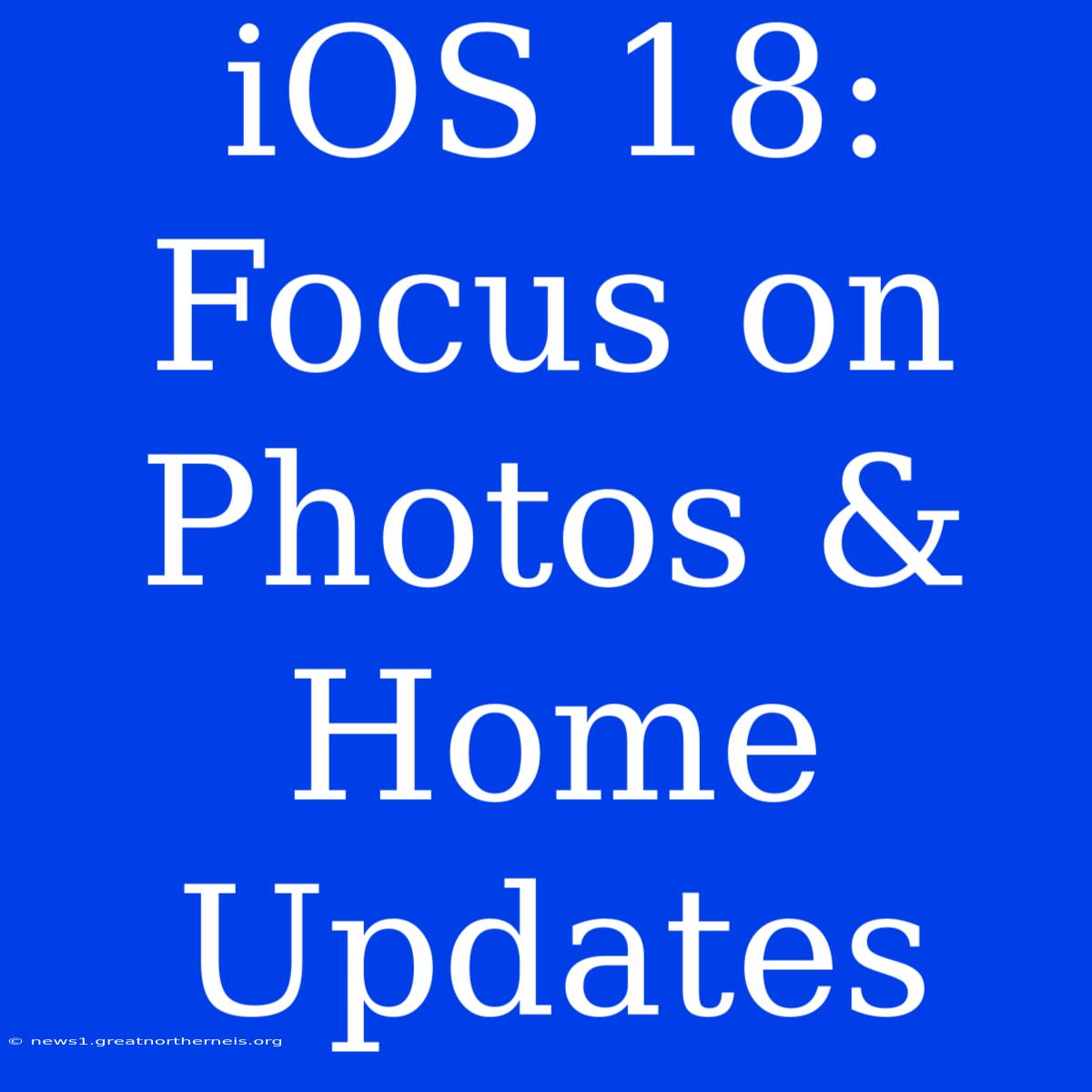 IOS 18: Focus On Photos & Home Updates