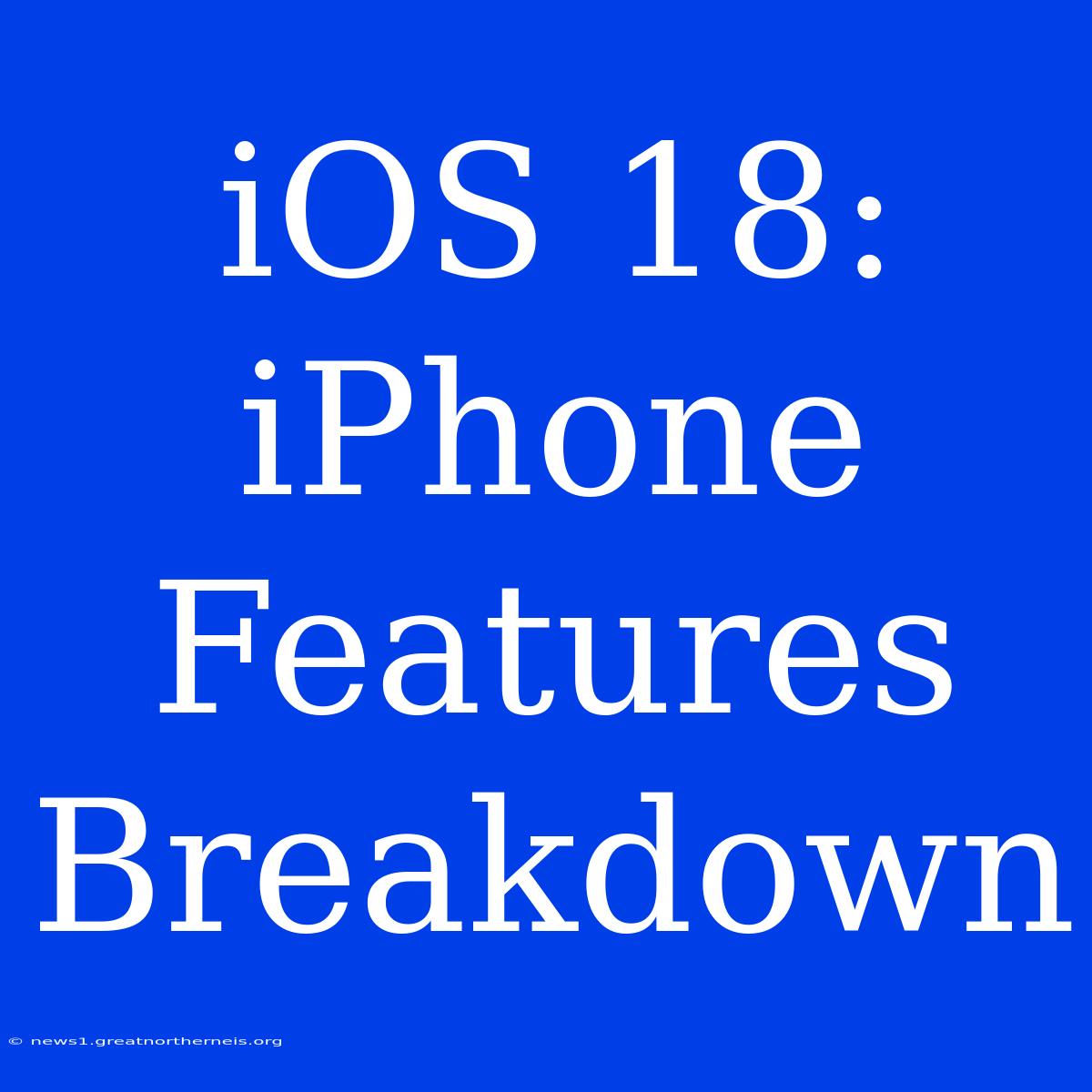 IOS 18: IPhone Features Breakdown