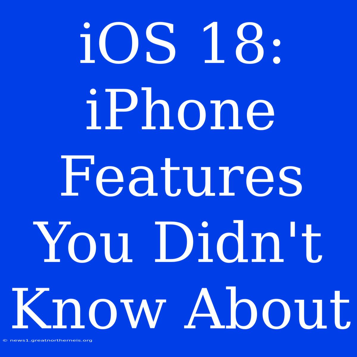 IOS 18: IPhone Features You Didn't Know About