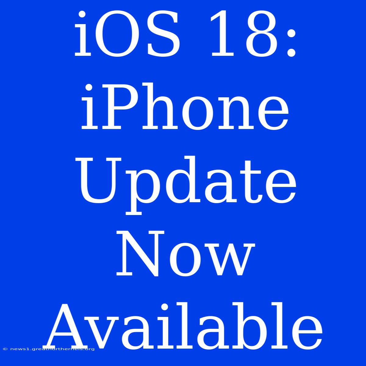 IOS 18: IPhone Update Now Available