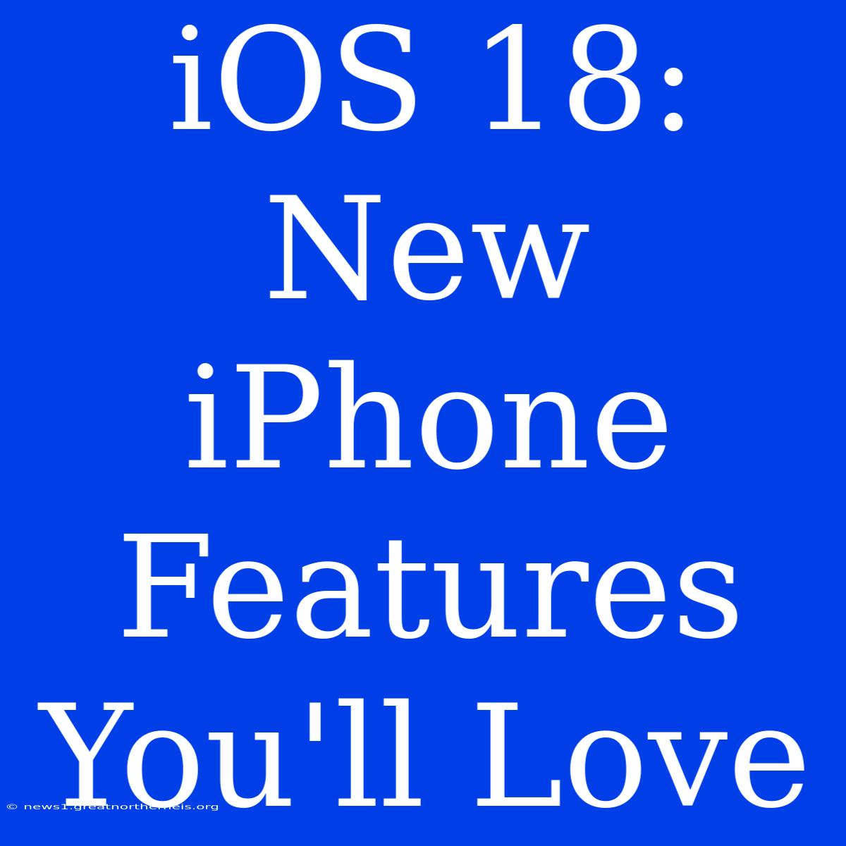 IOS 18: New IPhone Features You'll Love