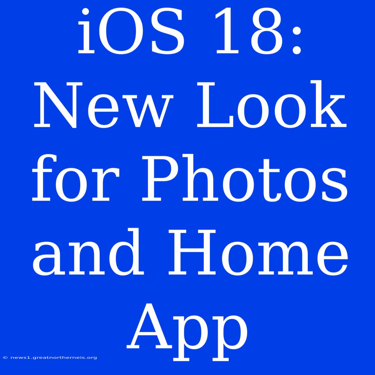 IOS 18: New Look For Photos And Home App