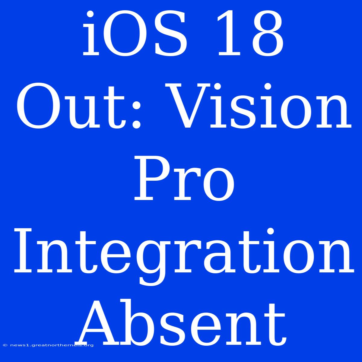 IOS 18 Out: Vision Pro Integration Absent