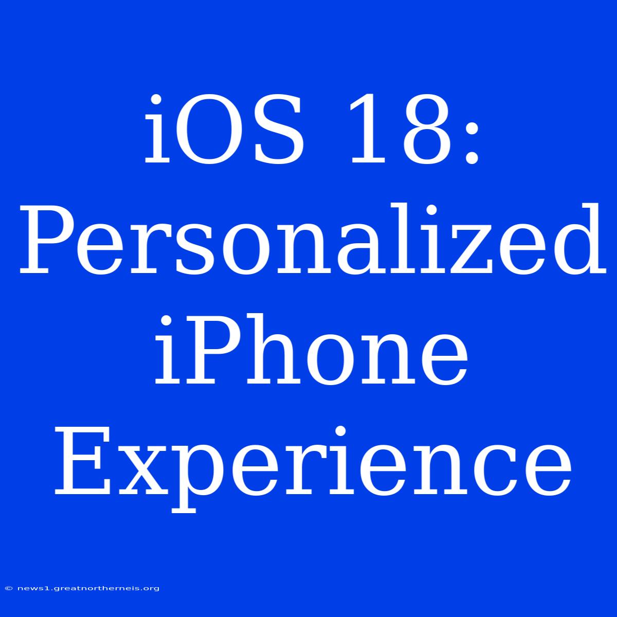 IOS 18: Personalized IPhone Experience