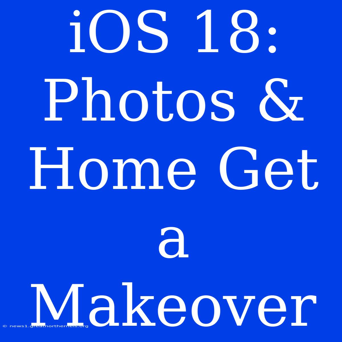 IOS 18: Photos & Home Get A Makeover